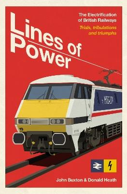Lines of Power: The Electrification of British Railways. Trials, Tribulations and Triumphs - John Buxton,Donald Heath - cover