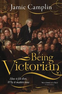 Being Victorian: How it felt then, Why it matters now - Jamie Camplin - cover