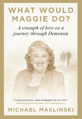 What Would Maggie Do?: A Triumph of Love on a Journey through Dementia - Michael Maslinski - cover