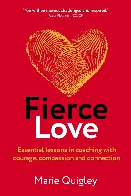 Fierce Love: Essential lessons in coaching with courage, compassion and connection - Marie Quigley - cover