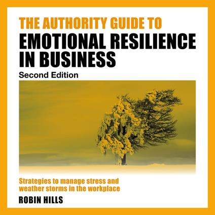 The Authority Guide to Emotional Resilience in Business (Second Edition) - Strategies to manage stress and weather storms in the workplace (Unabridged)