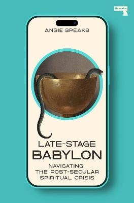Late-Stage Babylon: Navigating the Post-Secular Spiritual Crisis - Angie Speaks - cover