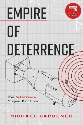 Empire of Deterrence: Nuclear Weapons and the Containment of Politics - Michael Gardiner - cover