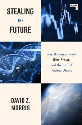 Stealing The Future: Sam Bankman-Fried and the Tech Utopians - David Morris - cover