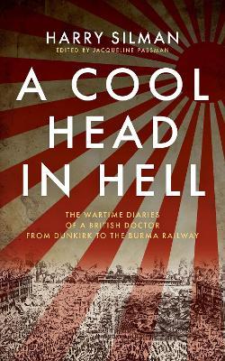 A Cool Head in Hell: The Wartime Diaries of a British Doctor from Dunkirk to the Burma Railway - Harry Silman - cover