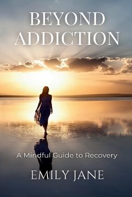 Beyond Addiction: A Mindful Guide to Recovery - Emily Jane - cover