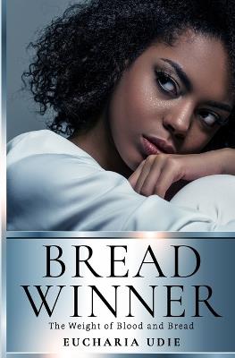 Breadwinner: The Weight of Blood and Bread - Eucharia Udie - cover