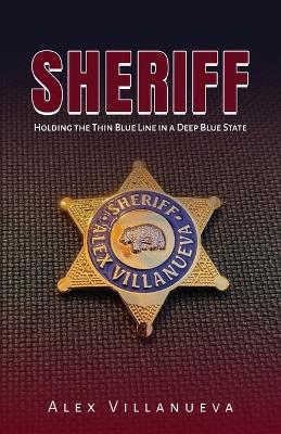 Sheriff: Holding the Thin Blue Line in a Deep Blue State - Alex Villanueva - cover