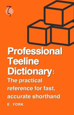 Professional Teeline Dictionary: The practical reference for fast, accurate shorthand - E. York - cover