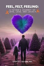 Feel, Felt, Feeling: A Father's Journey of Love, Loss, and Legacy