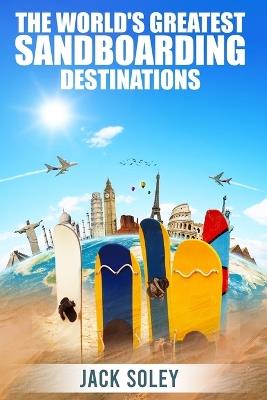 The World's Greatest Sandboarding Destinations - Jack Soley - cover