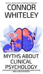 Myths About Clinical Psychology: A Psychology Student's And Professional's Guide To Myths About Clinical Psychology
