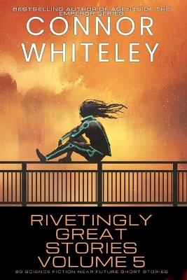 Rivetingly Great Stories Volume 5: 20 Science Fiction Near Future Short Stories - Connor Whiteley - cover