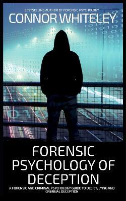 Forensic Psychology of Deception: A Forensic and Criminal Psychology Guide To Deceit, Lying and Criminal Deception - Connor Whiteley - cover