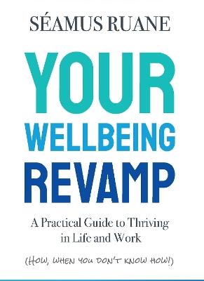 YOUR WELLBEING REVAMP: A Practical Guide to Thriving in Life and Work (How, When You Don’t Know How) - Seamus Ruane - cover