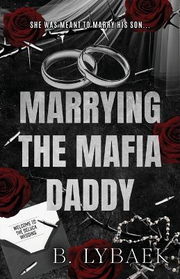 Marrying the Mafia Daddy: A Dark Forced Marriage, Age-Gap Romance Standalone - B. Lybaek - cover