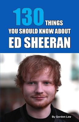 130 Things You Should Know About Ed Sheeran - Gordon Law - cover