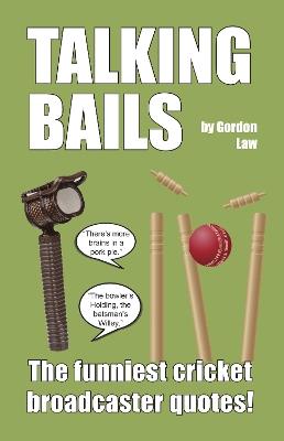 Talking Bails: The funniest cricket broadcaster quotes! - Gordon Law - cover