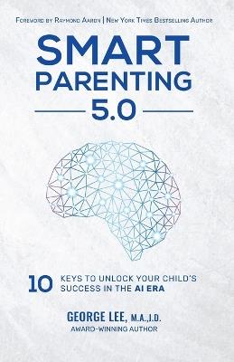 Smart Parenting 5.0: 10 Keys to Unlock Your Child's Success in the AI Era - George Lee - cover