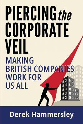Piercing the Corporate Veil: Making British Companies Work for us All - Derek Hammersley - cover