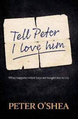 Tell Peter I Love Him: What happens when boys are taught not to cry - Peter O'Shea - cover
