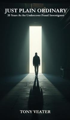 Just Plain Ordinary: 35 Years As An Undercover Fraud Investigator - Tony Veater - cover