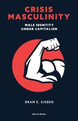 Crisis Masculinity: Male Identity Under Capitalism - Bram E Gieben - cover
