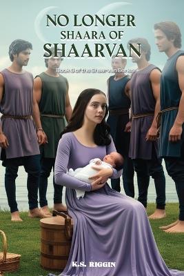 No Longer Shaara of Shaarvan: Book Six of the Shaarvan Series - K S Riggin - cover
