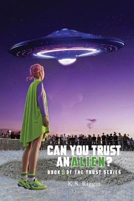 Can You Trust An Alien?: Book One of the Trust Series - K S Riggin - cover