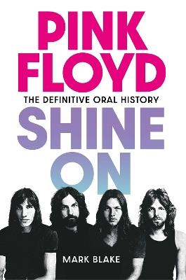 Pink Floyd Shine On: The Definitive Oral History - Mark Blake - cover
