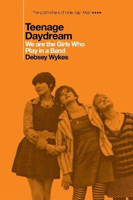 Teenage Daydream: We are the Girls Who Play in a Band: A Times Book of the Year 2025 - Debsey Wykes - cover