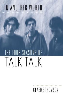 In Another World: The Four Seasons of Talk Talk - Graeme Thomson - cover