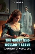 The Ghost Who Wouldn't Leave: And Neither Would She