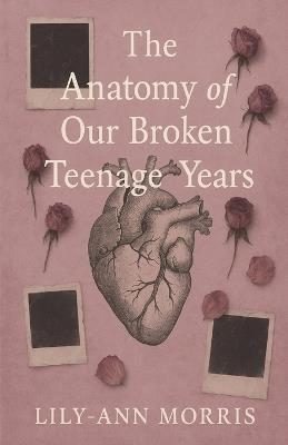The anatomy of our broken teenage years - Lily-Ann Morris - cover