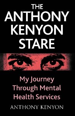 The Anthony Kenyon Stare: My Journey Through Mental Health Services - Anthony Kenyon - cover