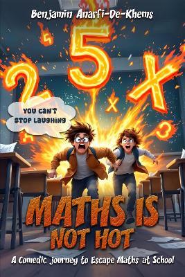 Maths Is Not Hot: A Comedic Journey To Escape Maths At School - Benjamin Anafi-De-Khems - cover