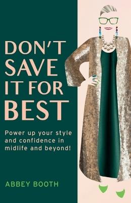 Don't Save It For Best: Power up your style and confidence in midlife and beyond! - Abbey Booth - cover
