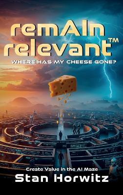 RemAIn Relevant(TM): Where Has My Cheese Gone? - Stan Horwitz - cover