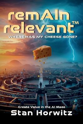 RemAIn Relevant(TM): Where Has My Cheese Gone? - Stan Horwitz - cover