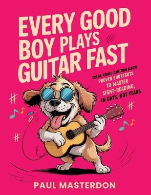 Every Good Boy Plays Guitar Fast - Color-Coded Cartoon Magic: Proven Shortcuts to Master Sight-Reading in Days, Not Years - Paul Masterdon - cover