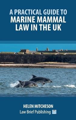 A Practical Guide to Marine Mammal Law in the UK - Helen Mitcheson - cover