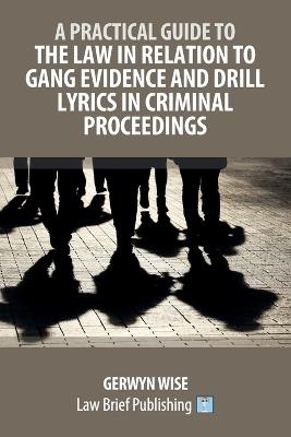 A Practical Guide to the Law in Relation to Gang Evidence and Drill Lyrics in Criminal Proceedings - Gerwyn Wise - cover