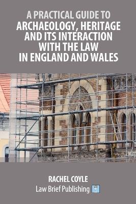 A Practical Guide to Archaeology, Heritage and its Interaction with the Law in England and Wales - Rachel Coyle - cover
