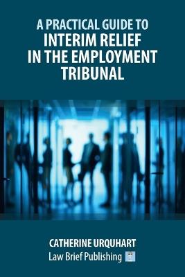 A Practical Guide to Interim Relief in the Employment Tribunal - Catherine Urquhart - cover