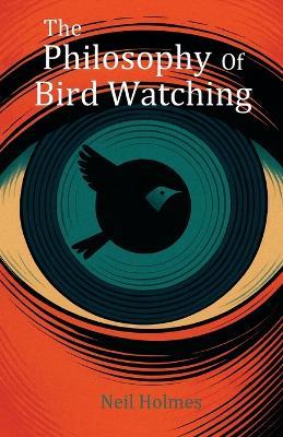 The Philosophy of Bird Watching - Neil Holmes - cover