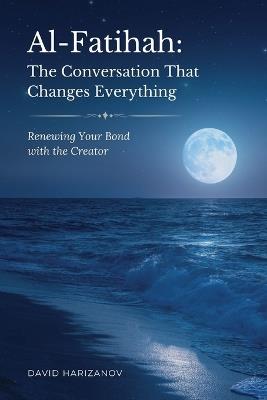 Al-Fatihah: The Conversation That Changes Everything: Renewing Your Bond with the Creator - David Harizanov - cover