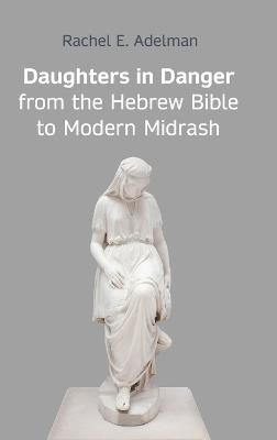 Daughters in Danger from the Hebrew Bible to Modern Midrash - Rachel E Adelman - cover