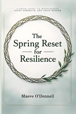 The Spring Reset for Resilience: A 6-Week Guide to Mindfulness, Inner Strength, and Irish Wisdom - Maeve O'Donnell - cover