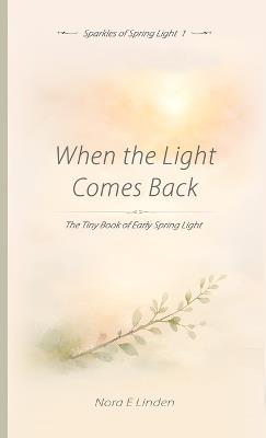 When the Light Comes Back: The Tiny Book of Early Spring Light - Nora E Linden - cover