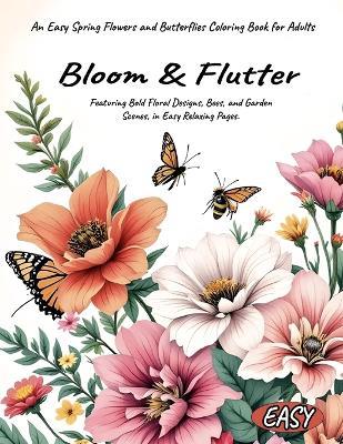 Bloom & Flutter An Easy Spring Flowers and Butterflies Coloring Book for Adults Featuring Bold Floral Designs, Bees, and Garden Scenes, in Easy Relaxing Pages. - Amelia Lily Rosewood - cover